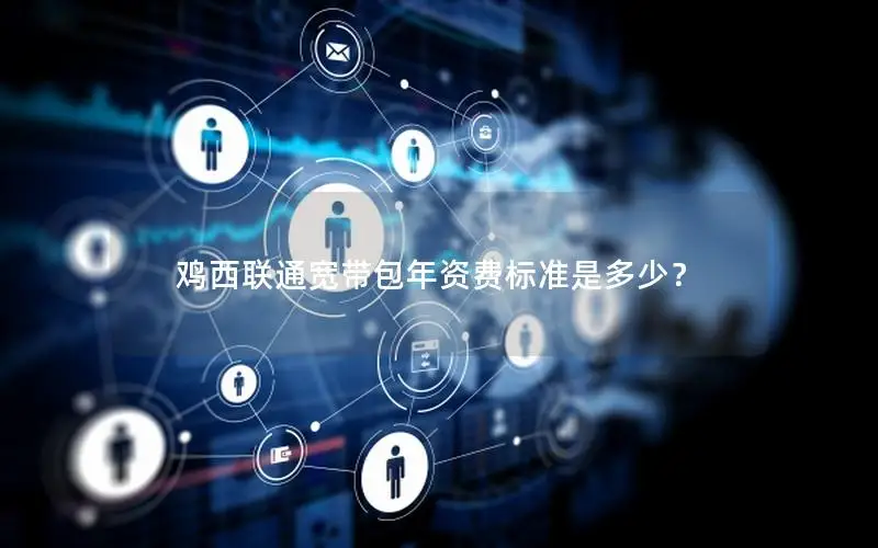 鸡西联通宽带包年资费标准是多少？