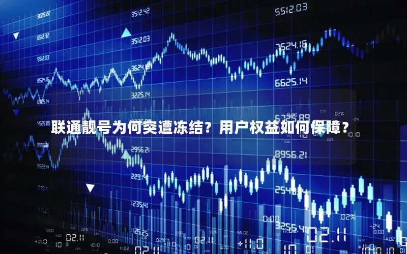 联通靓号为何突遭冻结？用户权益如何保障？