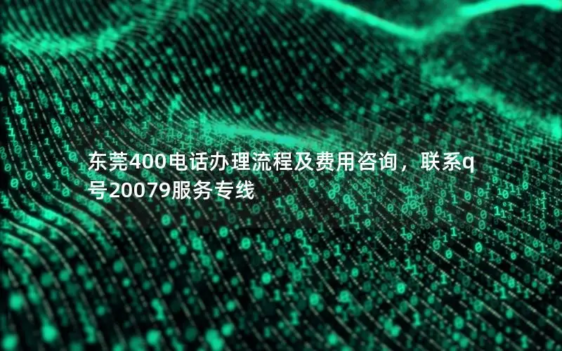 东莞400电话办理流程及费用咨询，联系q号20079服务专线