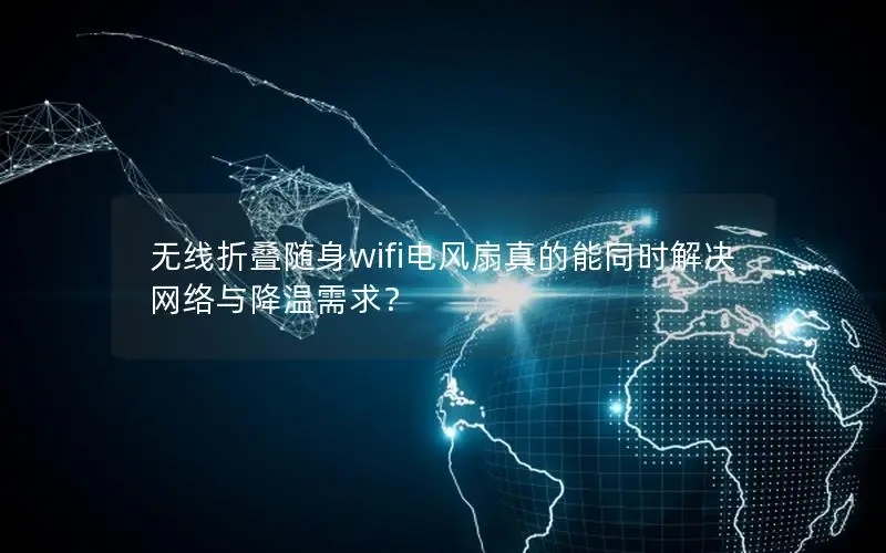 无线折叠随身wifi电风扇真的能同时解决网络与降温需求？