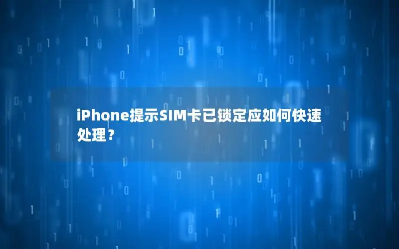 iPhone提示SIM卡已锁定应如何快速处理？