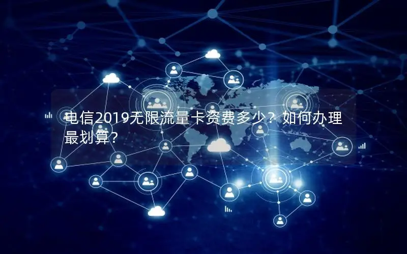 电信2019无限流量卡资费多少？如何办理最划算？