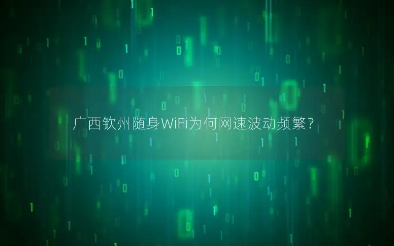 广西钦州随身WiFi为何网速波动频繁？
