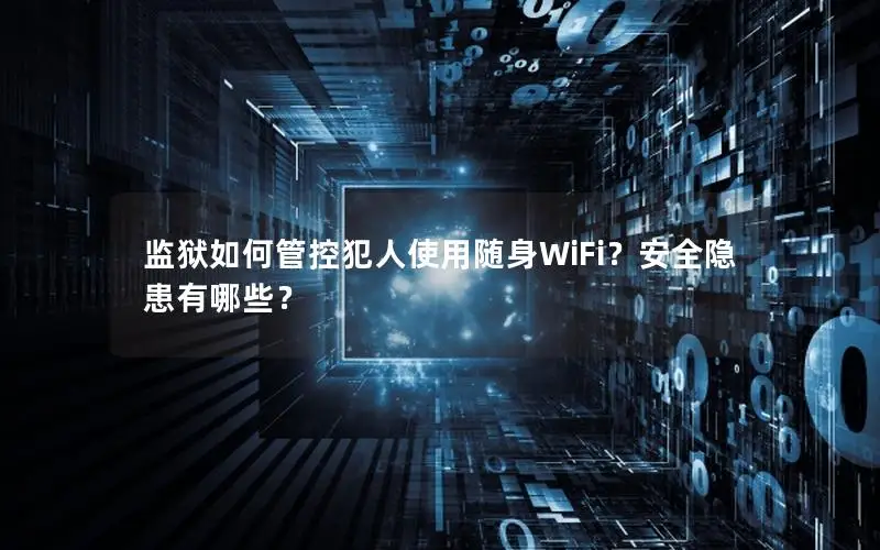 监狱如何管控犯人使用随身WiFi？安全隐患有哪些？