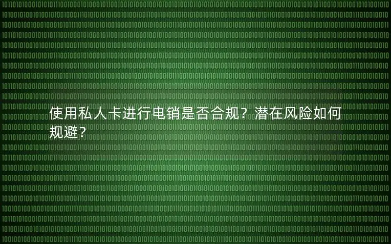 使用私人卡进行电销是否合规？潜在风险如何规避？