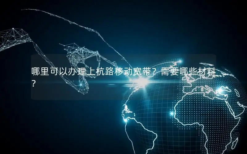 哪里可以办理上杭路移动宽带？需要哪些材料？