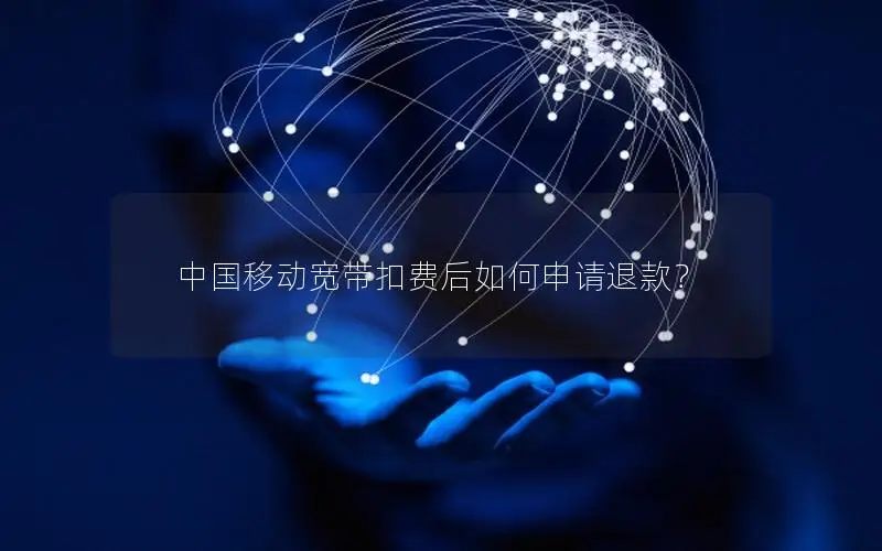 中国移动宽带扣费后如何申请退款？