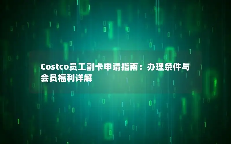Costco员工副卡申请指南：办理条件与会员福利详解
