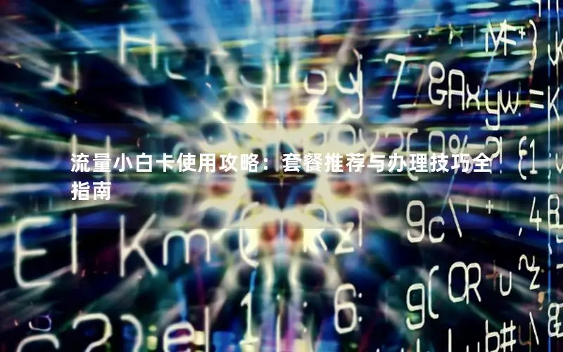 流量小白卡使用攻略：套餐推荐与办理技巧全指南