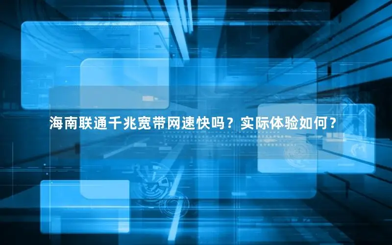 海南联通千兆宽带网速快吗？实际体验如何？