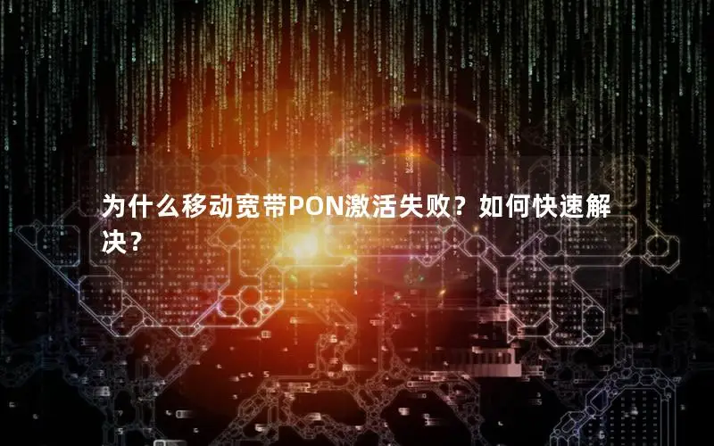 为什么移动宽带PON激活失败？如何快速解决？