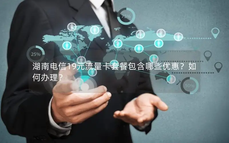湖南电信19元流量卡套餐包含哪些优惠？如何办理？
