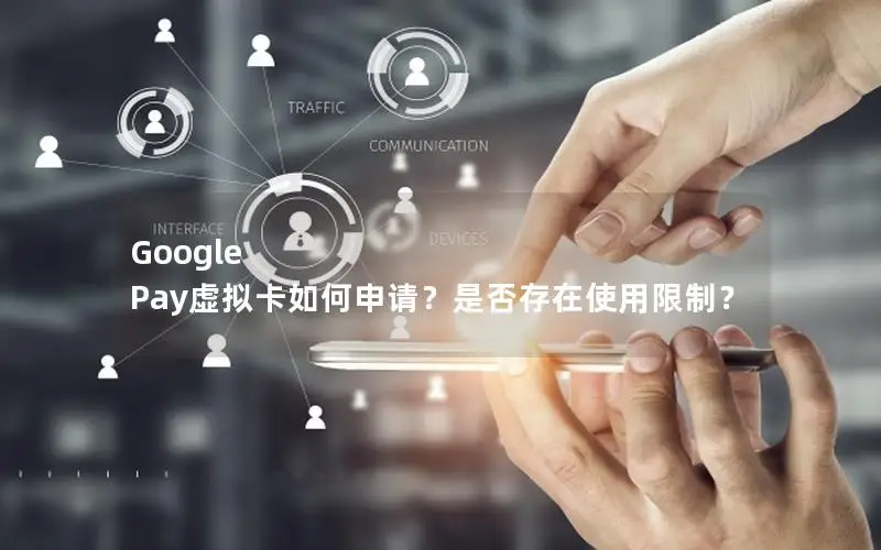 Google Pay虚拟卡如何申请？是否存在使用限制？