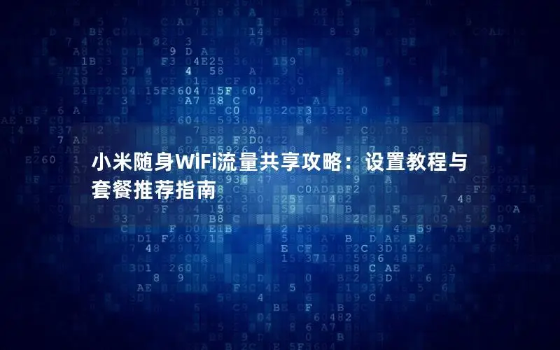 小米随身WiFi流量共享攻略：设置教程与套餐推荐指南