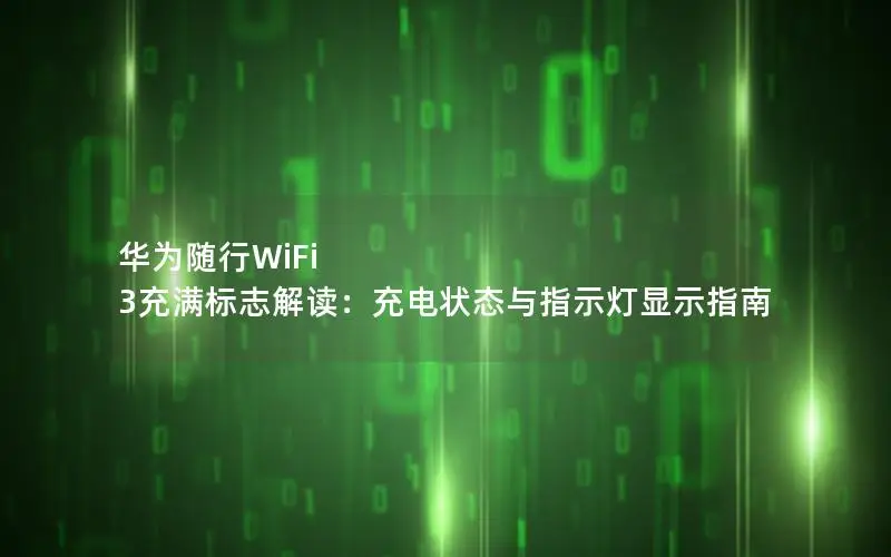 华为随行WiFi 3充满标志解读：充电状态与指示灯显示指南