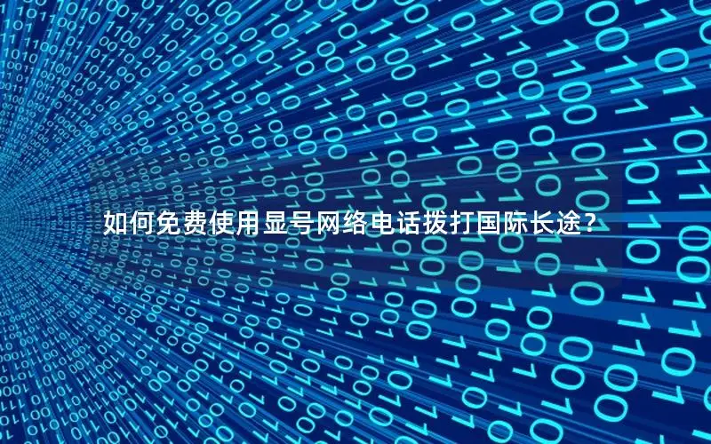 如何免费使用显号网络电话拨打国际长途？