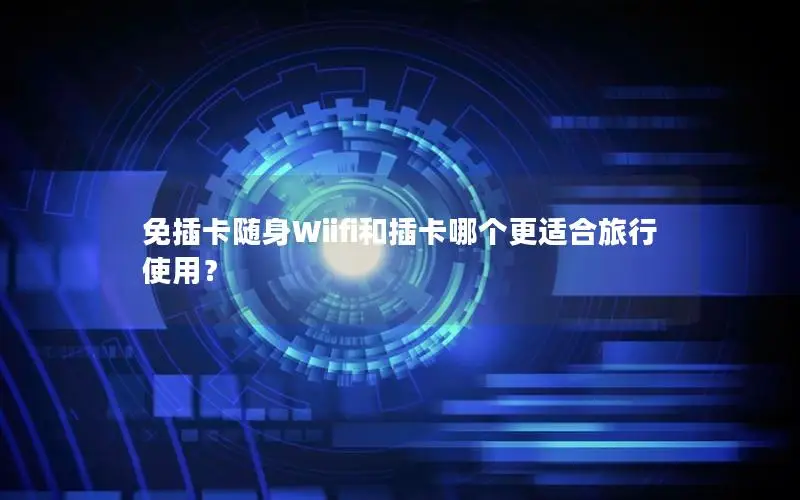 免插卡随身Wiifi和插卡哪个更适合旅行使用？