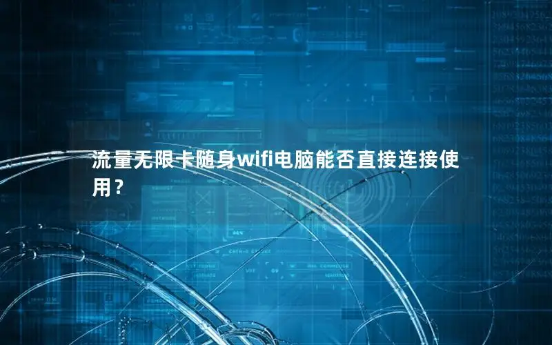 流量无限卡随身wifi电脑能否直接连接使用？