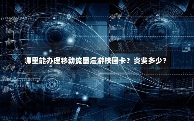 哪里能办理移动流量漫游校园卡？资费多少？