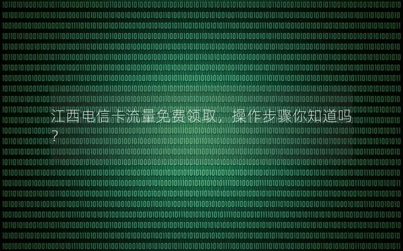 江西电信卡流量免费领取，操作步骤你知道吗？