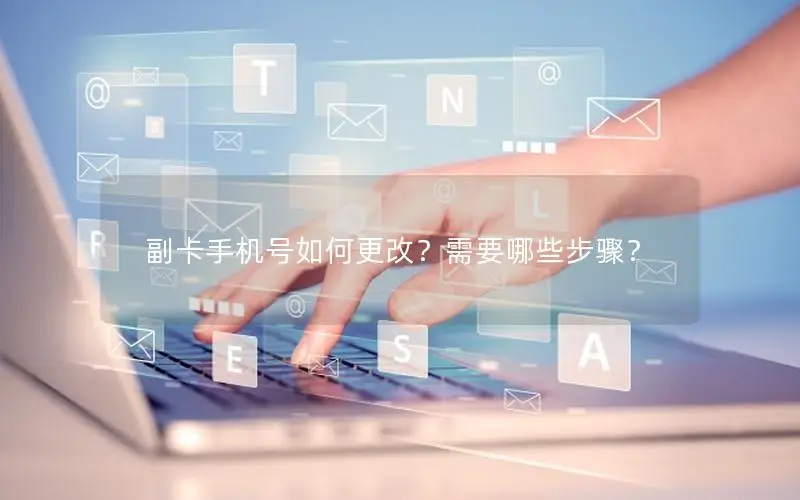 副卡手机号如何更改？需要哪些步骤？