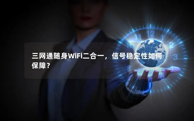 三网通随身WiFi二合一，信号稳定性如何保障？