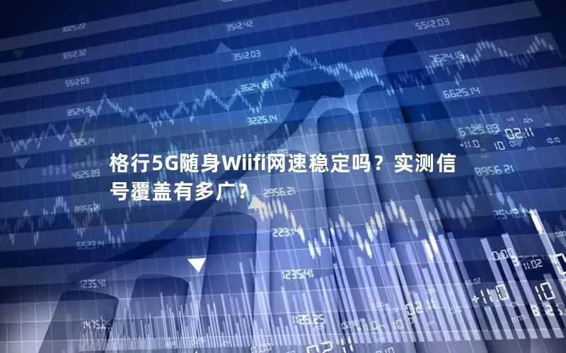 格行5G随身Wiifi网速稳定吗？实测信号覆盖有多广？