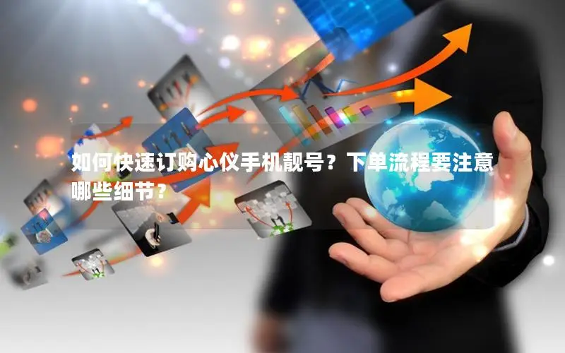 如何快速订购心仪手机靓号？下单流程要注意哪些细节？