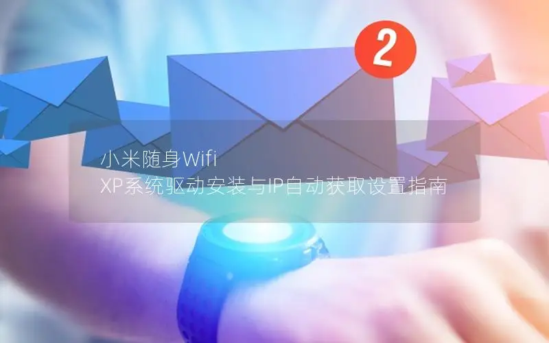 小米随身Wifi XP系统驱动安装与IP自动获取设置指南