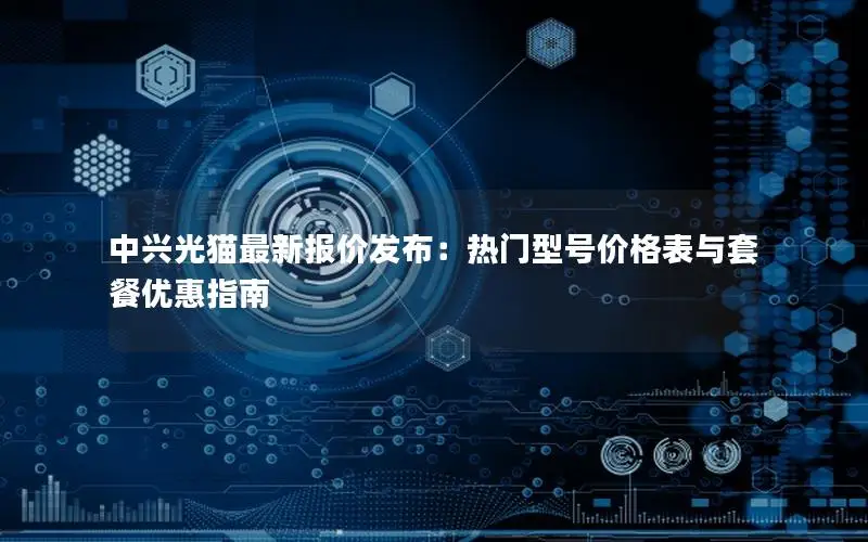 中兴光猫最新报价发布：热门型号价格表与套餐优惠指南