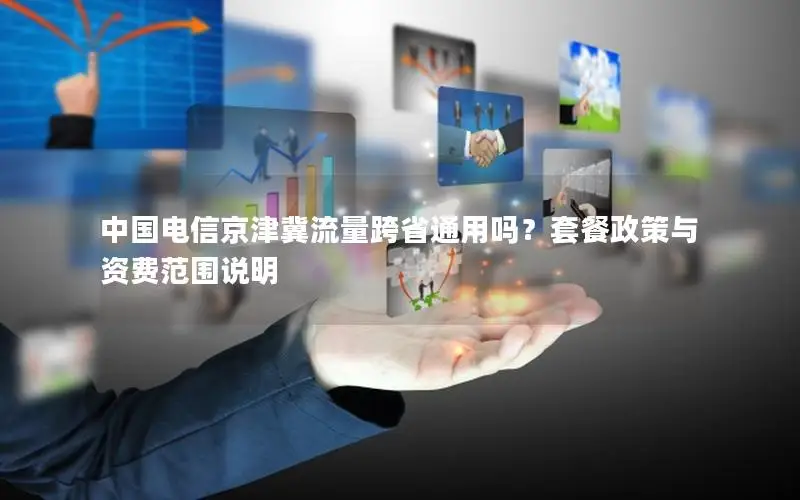 中国电信京津冀流量跨省通用吗？套餐政策与资费范围说明
