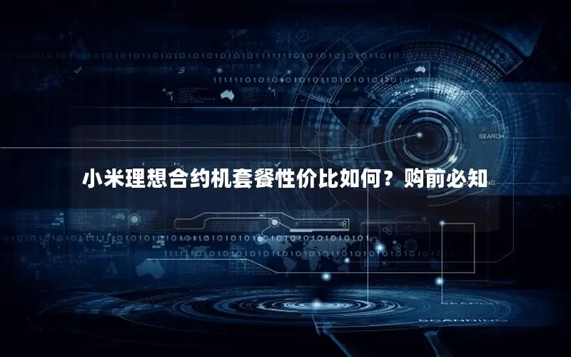 小米理想合约机套餐性价比如何？购前必知