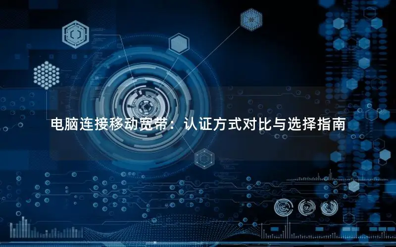 电脑连接移动宽带：认证方式对比与选择指南