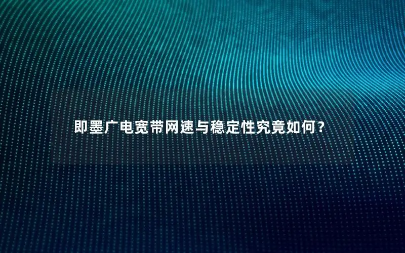 即墨广电宽带网速与稳定性究竟如何？
