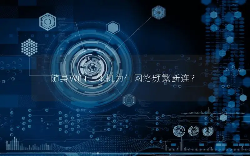 随身WiFi一体机为何网络频繁断连？