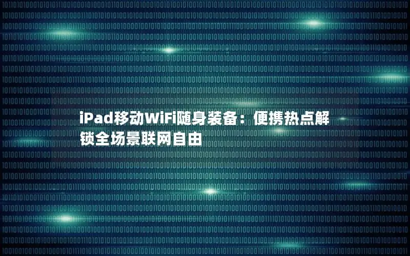 iPad移动WiFi随身装备：便携热点解锁全场景联网自由