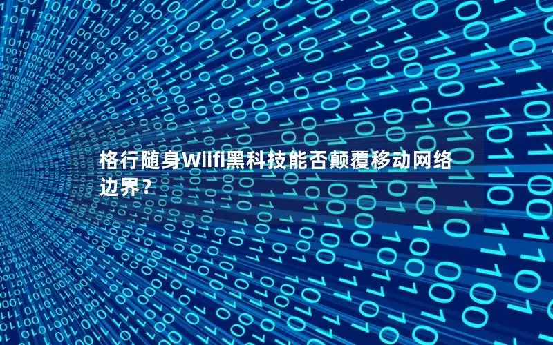 格行随身Wiifi黑科技能否颠覆移动网络边界？