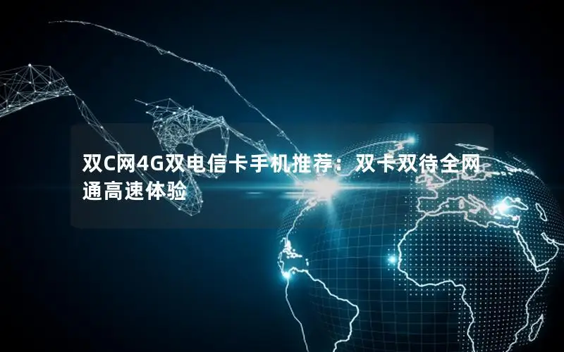 双C网4G双电信卡手机推荐：双卡双待全网通高速体验