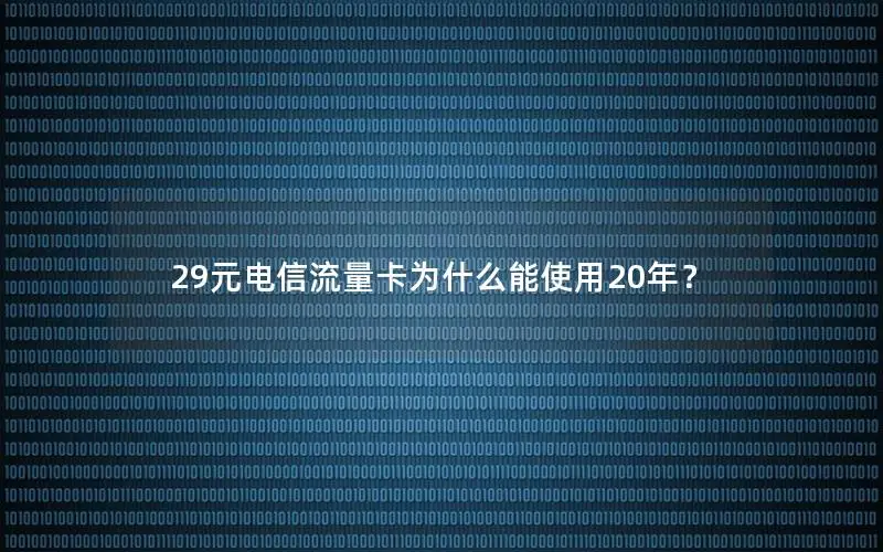 29元电信流量卡为什么能使用20年？
