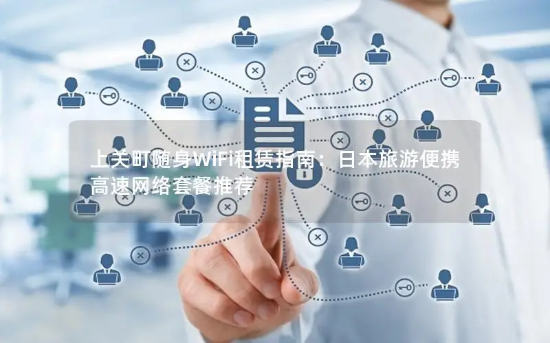上关町随身WiFi租赁指南：日本旅游便携高速网络套餐推荐
