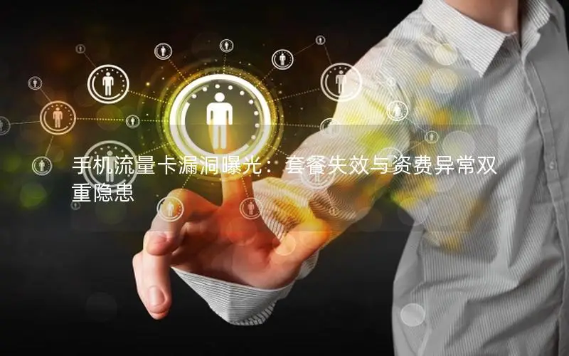 手机流量卡漏洞曝光：套餐失效与资费异常双重隐患