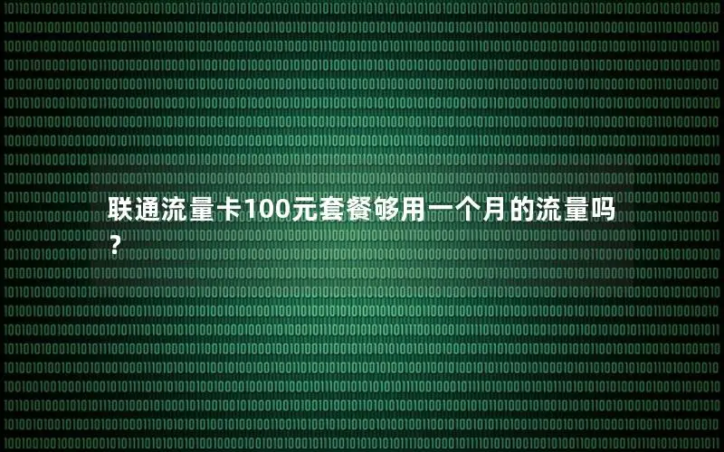 联通流量卡100元套餐够用一个月的流量吗？