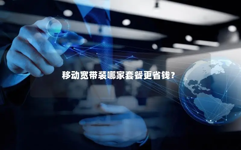 移动宽带装哪家套餐更省钱？