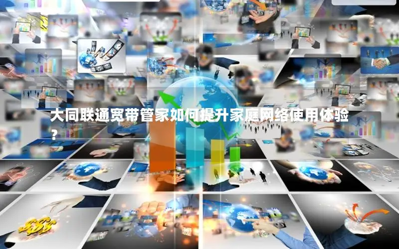 大同联通宽带管家如何提升家庭网络使用体验？