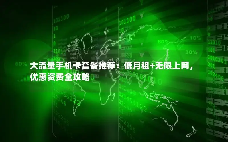 大流量手机卡套餐推荐：低月租+无限上网，优惠资费全攻略