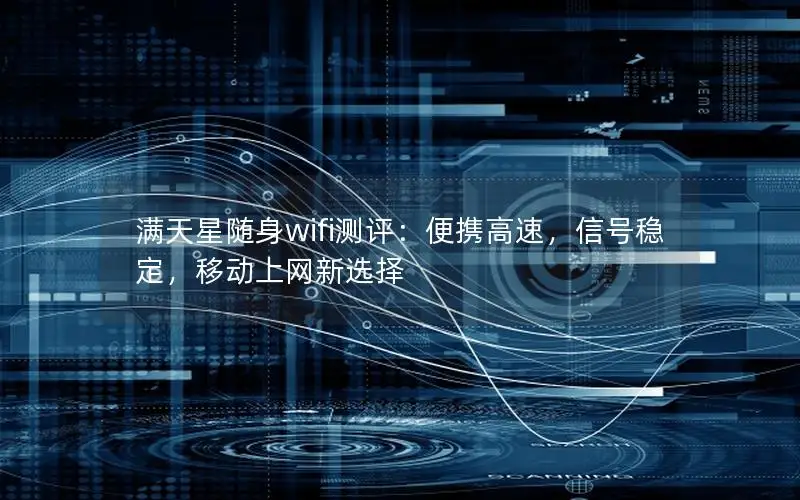 满天星随身wifi测评：便携高速，信号稳定，移动上网新选择