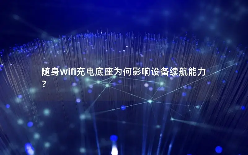 随身wifi充电底座为何影响设备续航能力？