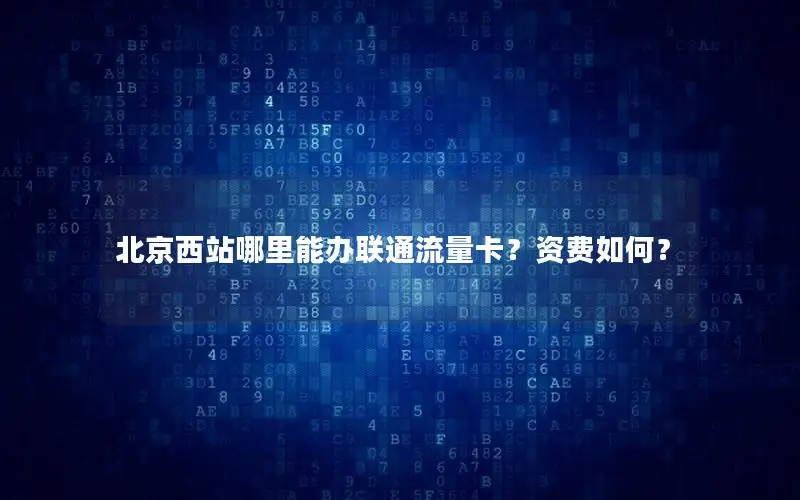 北京西站哪里能办联通流量卡？资费如何？