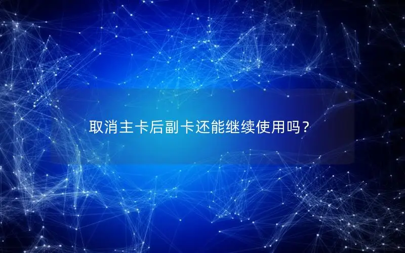 取消主卡后副卡还能继续使用吗？