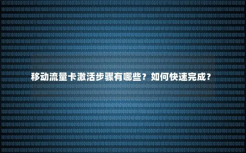 移动流量卡激活步骤有哪些？如何快速完成？